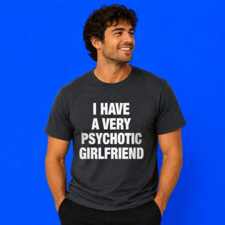 I Have A Very Psychotic Girlfriend Funny Relationship Shirt