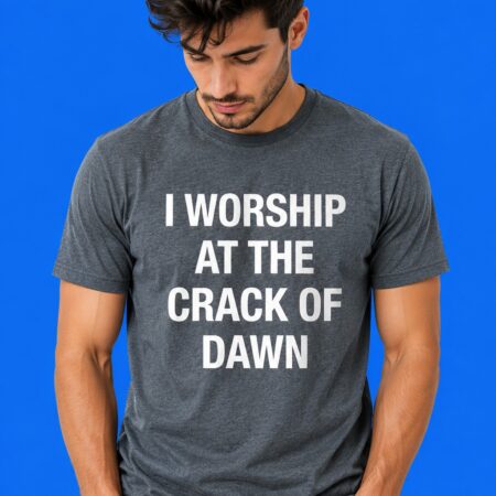 I Worship At The Crack Of Dawn Funny Graphic Shirt