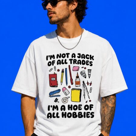 I’m Not A Jack Of All Trades I’m A Hoe Of All Hobbies Funny Sarcastic Shirt
