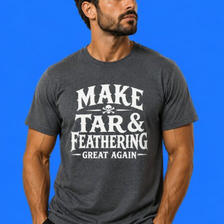 Make Tar And Feathering Great Again Sarcastic Political Shirt