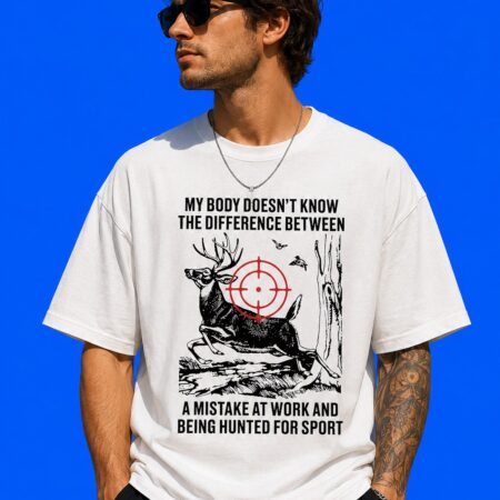 My Body Does Not Know The Difference Between A Mistake At Work And Being Hunted For Sport Tee