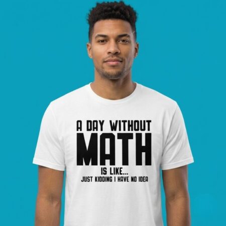 A Day Without Math Is Like Just Kidding Shirt