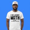 A Day Without Math Is Like Just Kidding Shirt