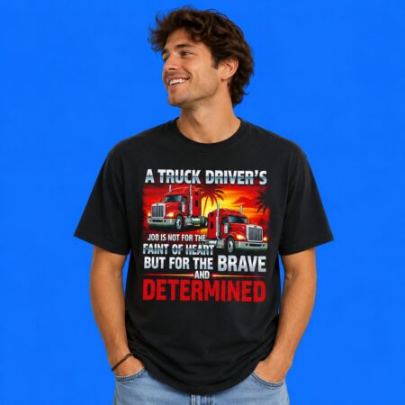A Truck Driver's Job Is Not For The Faint Of Heart T-Shirt