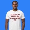 Alexa Play Everyone That Played Me Shirt