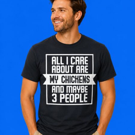 All I Care About Are My Chickens And Maybe 3 People T-Shirt