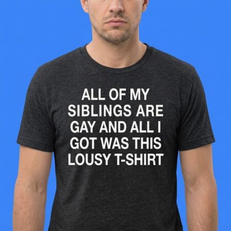 All My Siblings Are Gay Lousy T-Shirt Parody