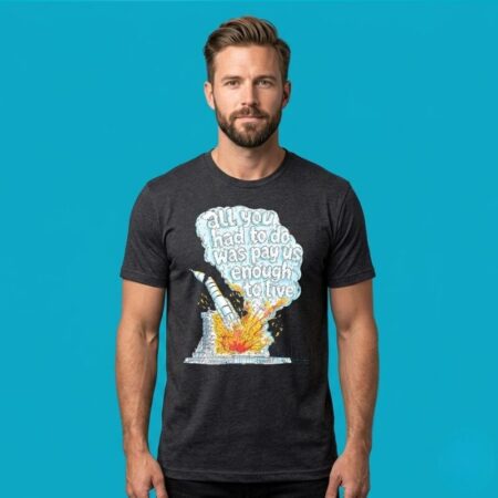 All You Had To Do Was Pay Us Enough To Live Shirt