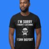 Bigfoot I’m Sorry I Wasn’t Listening I Saw Bigfoot Graphic Tee
