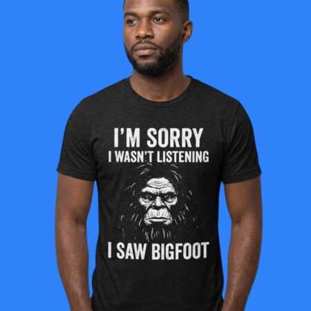 Bigfoot I’m Sorry I Wasn’t Listening I Saw Bigfoot Graphic Tee