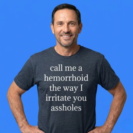 Call Me A Hemorrhoid Way I Irritate You Shirt