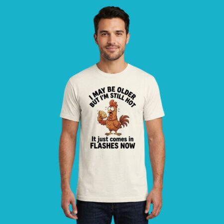 Chicken I May Be Older But I'm Still Hot Flashes Shirt