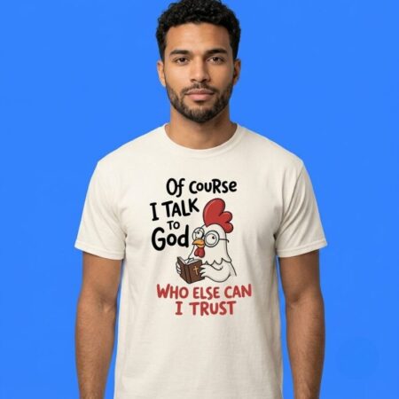Chicken Of Course I Talk To God Trust Shirt
