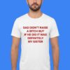 Dad Didn't Raise A Bitch My Sister T-Shirt