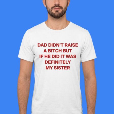 Dad Didn't Raise A Bitch My Sister T-Shirt