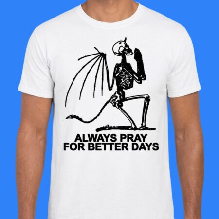 Devil Skeleton Always Pray For Better Days Shirt