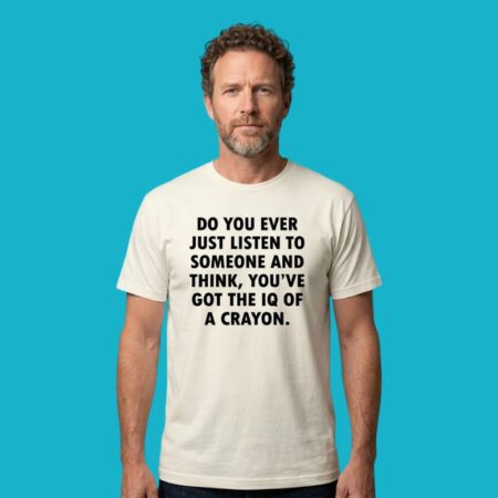 Do You Ever Just Listen To Someone IQ Of A Crayon Shirt