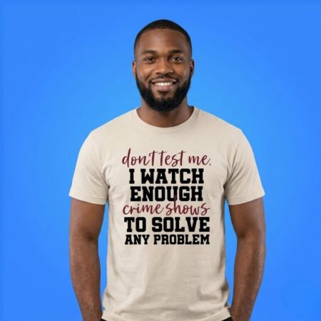 Don't Test Me I Watch Enough Crime Shows Shirt