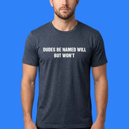 Dudes Be Named Will But Won't Meme Shirt