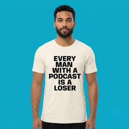 Every Man With A Podcast Is A Loser Tee