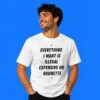 Everything I Want Is Illegal Expensive Or Brunette Shirt