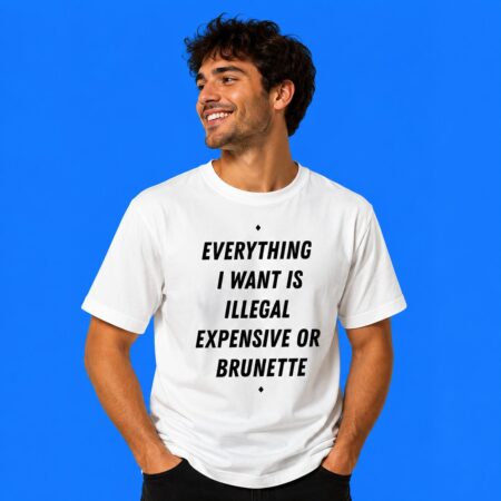 Everything I Want Is Illegal Expensive Or Brunette Shirt