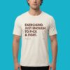 Exercising Just Enough To Fuck And Fight Shirt