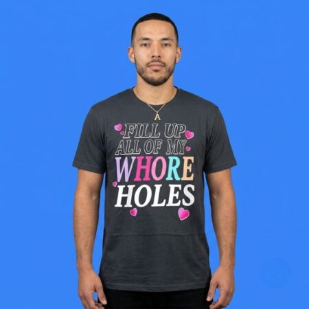 Fill Up All My Whore Holes Love Shirt