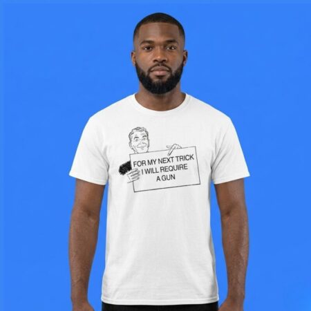 For My Next Trick I Will Require A Gun Shirt