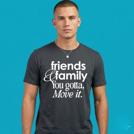 Friends Family You Gotta Move It Inspirational Shirt
