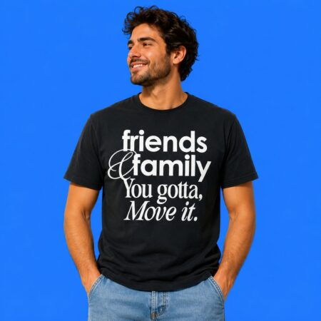 Friends and Family You Gotta Move It Inspirational Shirt