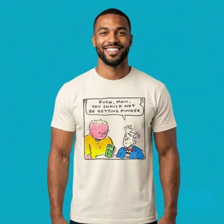 Fuck Man Dont Be Getting Pinker Tee