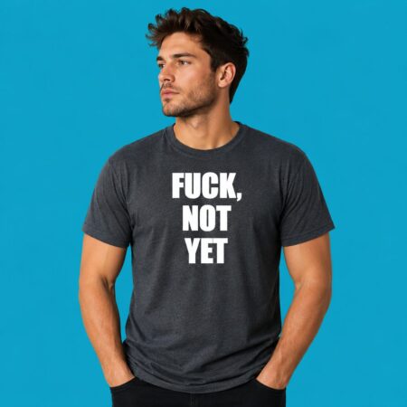 Fuck Not Yet Bold Statement Shirt