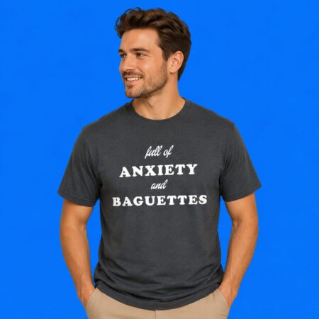 Full Of Anxiety And Baguettes Shirt Relatable French Foodie Humor Tee