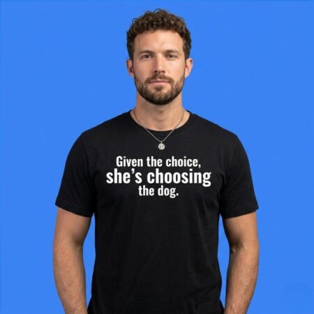 Given The Choice She’s Choosing The Dog Animal Lover Shirt