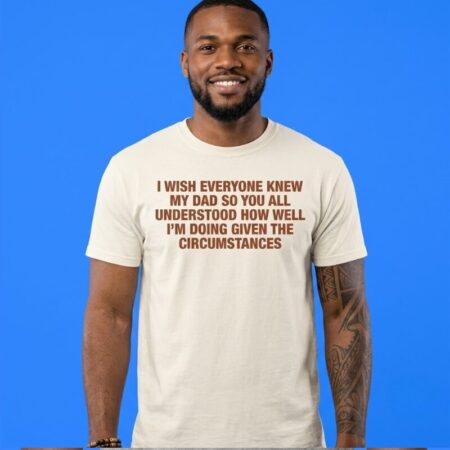 Given The Circumstances My Dad Funny Quote Shirt