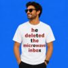 He Deleted The Microwave Inbox Meme Shirt