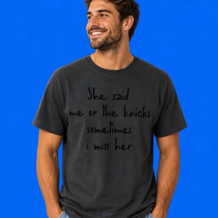 He Said Me Or The Knicks Sometimes I Miss Him Shirt