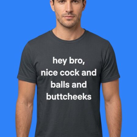 Hey Bro Nice Cock And Balls And Buttcheeks Funny Graphic Tee