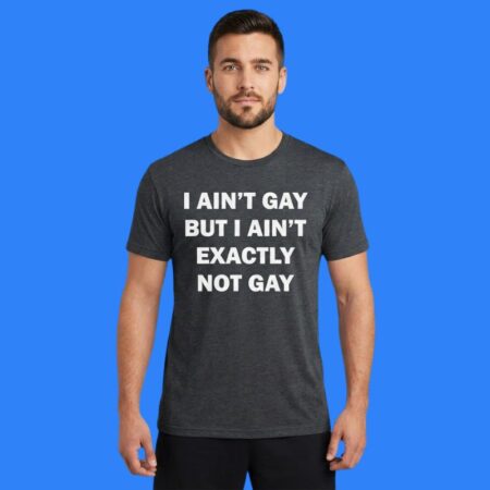 I Ain't Gay But I Ain't Exactly Not Gay Shirt