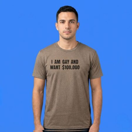 I Am Gay and Want $100,000 T-Shirt