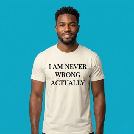 I Am Never Wrong Actually Funny Sarcastic Quote Shirt