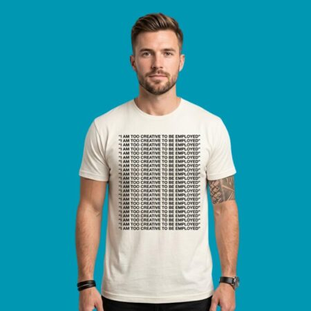 I Am Too Creative To Be Employed Unemployed T-Shirt