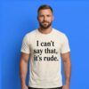 I Can’t Say That It’s Rude Funny Statement Graphic Slogan Tee