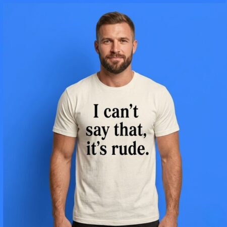 I Can’t Say That It’s Rude Funny Statement Graphic Slogan Tee