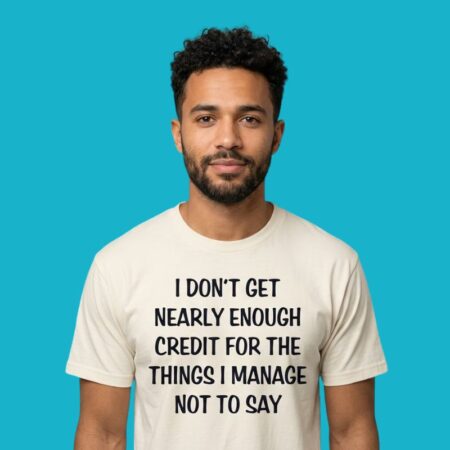 I Don't Get Enough Credit For Things I Manage Not To Say Shirt