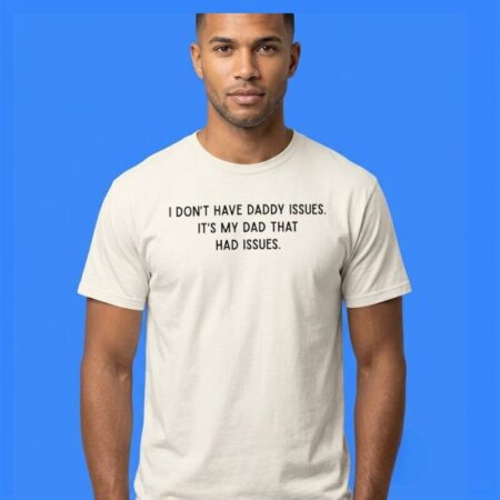 I Don't Have Daddy Issues It's My Dad That Had Issues Tee