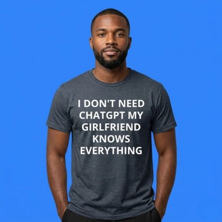 I Don't Need ChatGPT My Girlfriend Knows Everything Shirt
