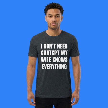 I Don't Need ChatGPT My Wife Knows Everything Shirt