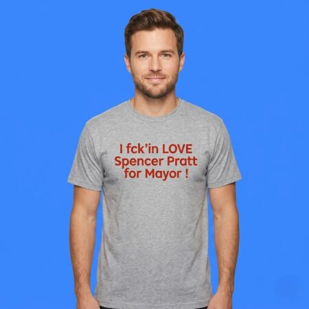 I Fck'in Love Spencer Pratt For Mayor Shirt